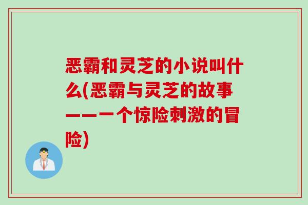 恶霸和灵芝的小说叫什么(恶霸与灵芝的故事——一个惊险刺激的冒险)