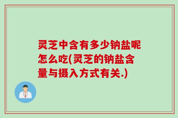 灵芝中含有多少钠盐呢怎么吃(灵芝的钠盐含量与摄入方式有关.)