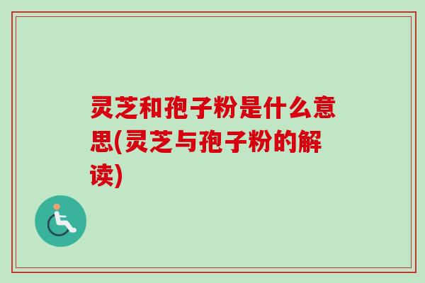 灵芝和孢子粉是什么意思(灵芝与孢子粉的解读)