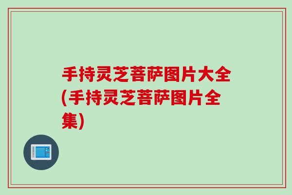 手持灵芝菩萨图片大全(手持灵芝菩萨图片全集)