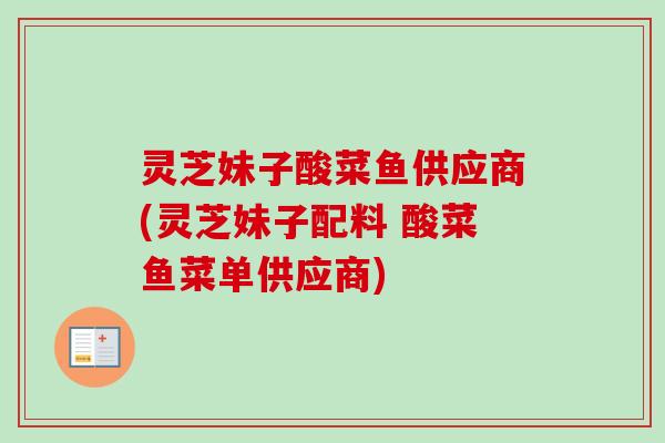 灵芝妹子酸菜鱼供应商(灵芝妹子配料 酸菜鱼菜单供应商)