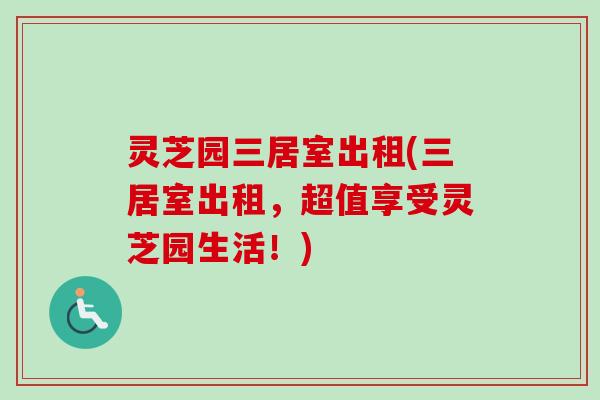 灵芝园三居室出租(三居室出租，超值享受灵芝园生活！)