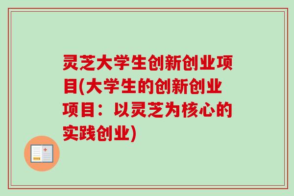 灵芝大学生创新创业项目(大学生的创新创业项目:以灵芝为核心的实践创业)