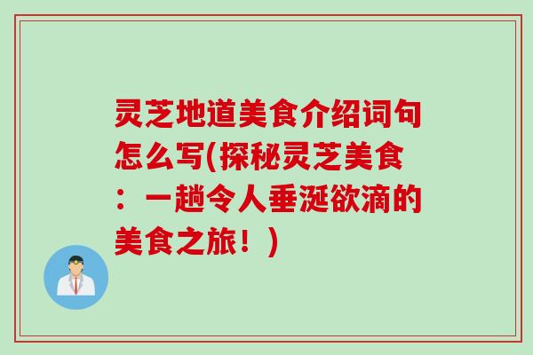 灵芝地道美食介绍词句怎么写(探秘灵芝美食：一趟令人垂涎欲滴的美食之旅！)