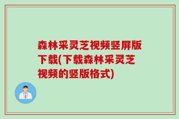 森林采灵芝视频竖屏版下载(下载森林采灵芝视频的竖版格式)