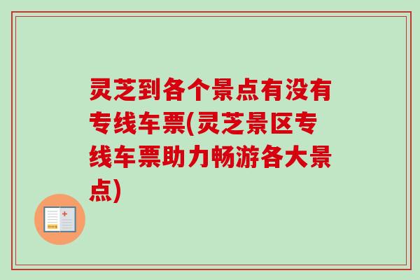 灵芝到各个景点有没有专线车票(灵芝景区专线车票助力畅游各大景点)