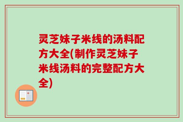 灵芝妹子米线的汤料配方大全(制作灵芝妹子米线汤料的完整配方大全)