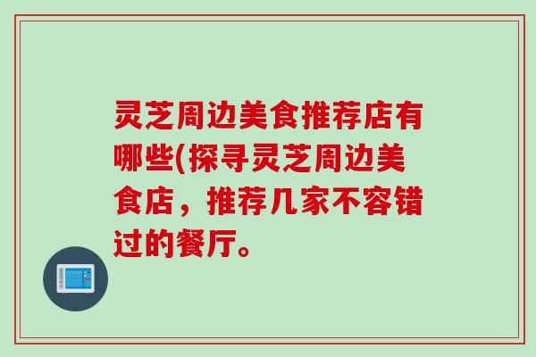 灵芝周边美食推荐店有哪些(探寻灵芝周边美食店，推荐几家不容错过的餐厅。