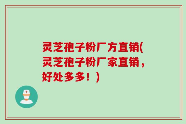 灵芝孢子粉厂方直销(灵芝孢子粉厂家直销，好处多多！)