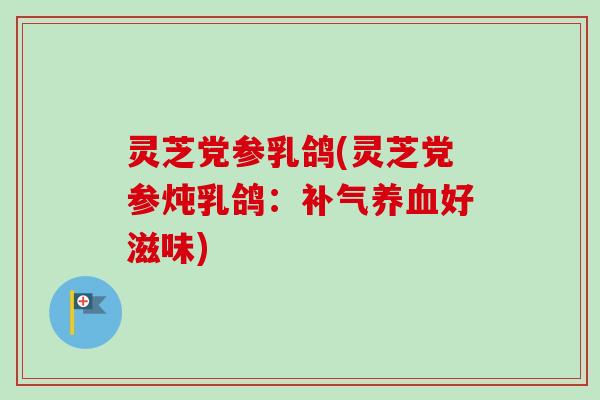 灵芝党参乳鸽(灵芝党参炖乳鸽：补气养血好滋味)