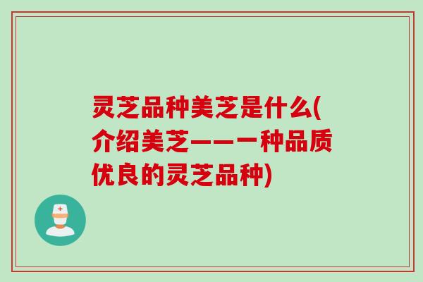 灵芝品种美芝是什么(介绍美芝——一种品质优良的灵芝品种)