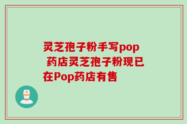 灵芝孢子粉手写pop 药店灵芝孢子粉现已在Pop药店有售