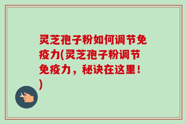 灵芝孢子粉如何调节免疫力(灵芝孢子粉调节免疫力，秘诀在这里！)
