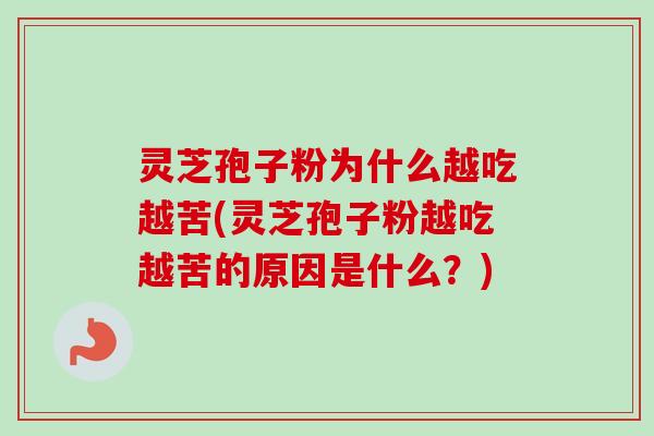 灵芝孢子粉为什么越吃越苦(灵芝孢子粉越吃越苦的原因是什么？)