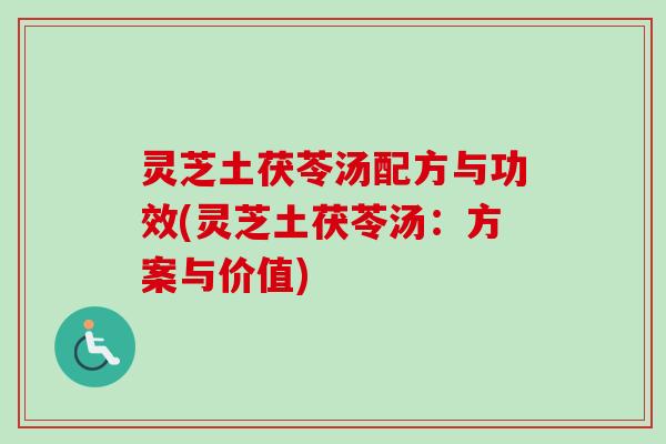 灵芝土茯苓汤配方与功效(灵芝土茯苓汤：方案与价值)