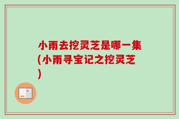 小雨去挖灵芝是哪一集(小雨寻宝记之挖灵芝)
