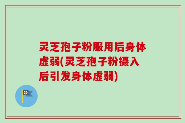 灵芝孢子粉服用后身体虚弱(灵芝孢子粉摄入后引发身体虚弱)