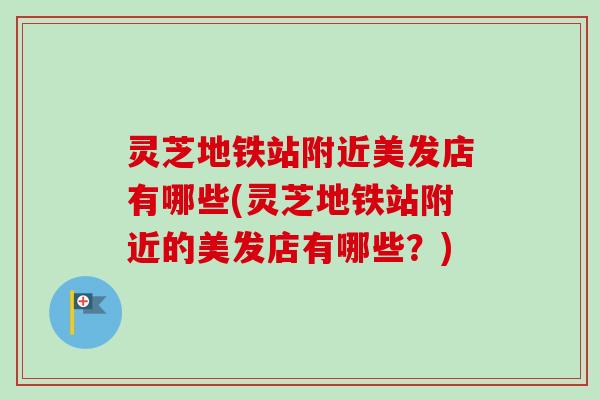 灵芝地铁站附近美发店有哪些(灵芝地铁站附近的美发店有哪些？)