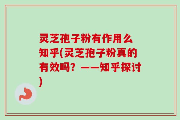 灵芝孢子粉有作用么 知乎(灵芝孢子粉真的有效吗？——知乎探讨)