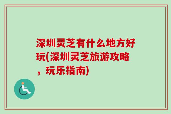 深圳灵芝有什么地方好玩(深圳灵芝旅游攻略，玩乐指南)