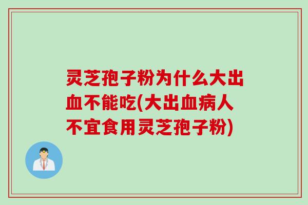灵芝孢子粉为什么大出血不能吃(大出血病人不宜食用灵芝孢子粉)