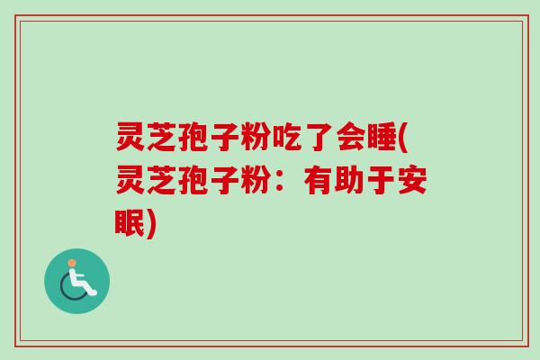 灵芝孢子粉吃了会睡(灵芝孢子粉：有助于安眠)