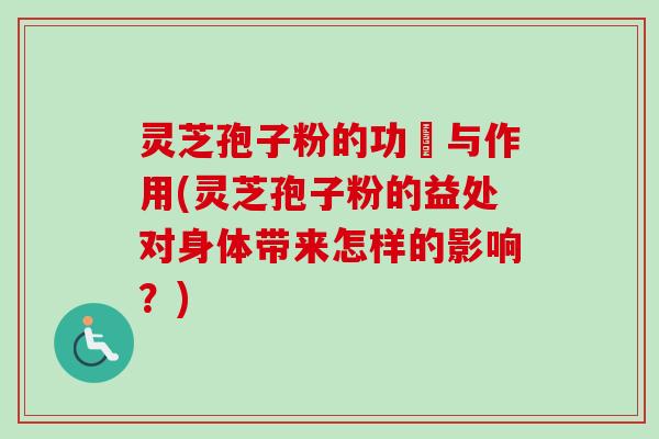 灵芝孢子粉的功効与作用(灵芝孢子粉的益处对身体带来怎样的影响？)