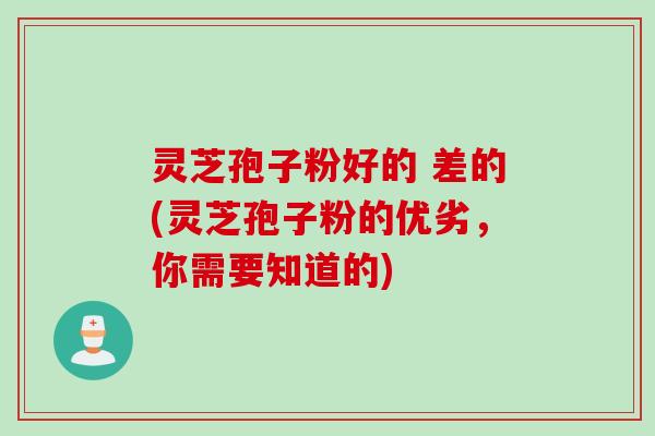 灵芝孢子粉好的 差的(灵芝孢子粉的优劣，你需要知道的)