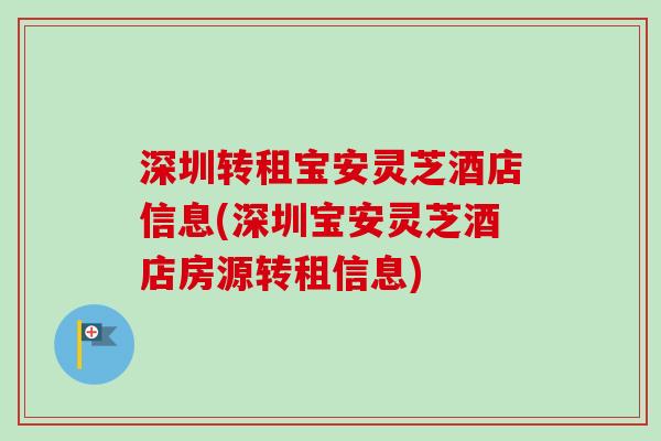 深圳转租宝安灵芝酒店信息(深圳宝安灵芝酒店房源转租信息)