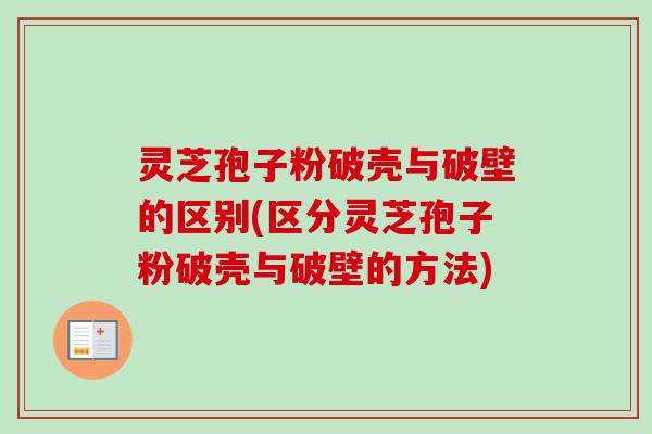 灵芝孢子粉破壳与破壁的区别(区分灵芝孢子粉破壳与破壁的方法)