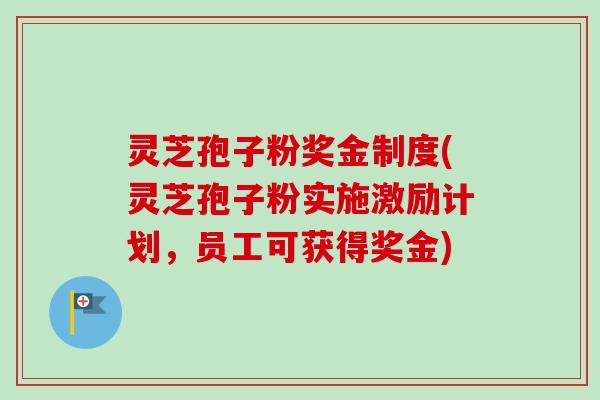 灵芝孢子粉奖金制度(灵芝孢子粉实施激励计划，员工可获得奖金)