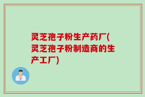 灵芝孢子粉生产药厂(灵芝孢子粉制造商的生产工厂)