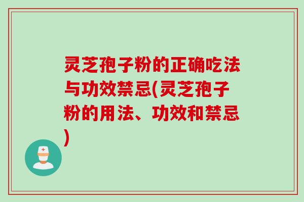 灵芝孢子粉的正确吃法与功效禁忌(灵芝孢子粉的用法、功效和禁忌)