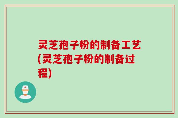 灵芝孢子粉的制备工艺(灵芝孢子粉的制备过程) 灵芝孢子粉的制备工艺(灵芝孢子粉的制备过程)