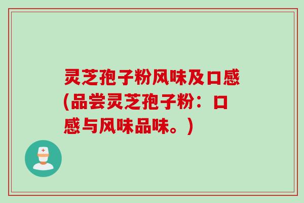 灵芝孢子粉风味及口感(品尝灵芝孢子粉：口感与风味品味。)