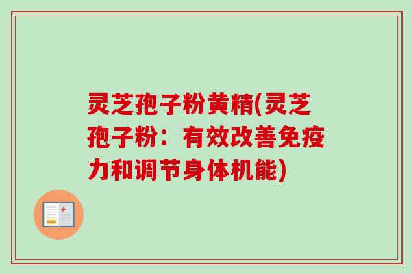 灵芝孢子粉黄精(灵芝孢子粉：有效改善免疫力和调节身体机能)