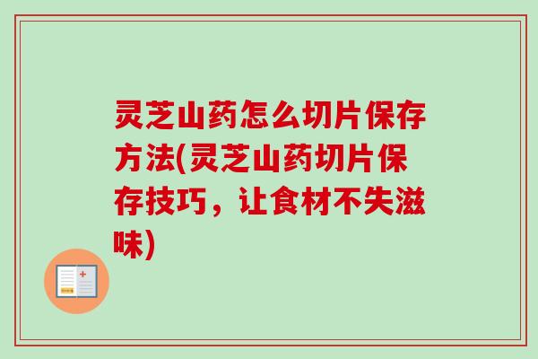 灵芝山药怎么切片保存方法(灵芝山药切片保存技巧，让食材不失滋味)