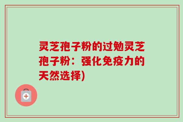 灵芝孢子粉的过勉灵芝孢子粉：强化免疫力的天然选择)