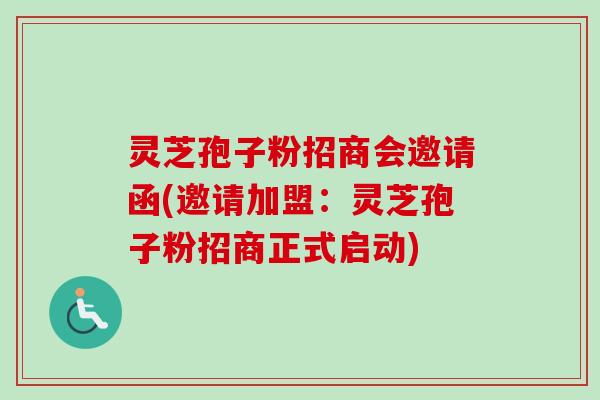 灵芝孢子粉招商会邀请函(邀请加盟：灵芝孢子粉招商正式启动)