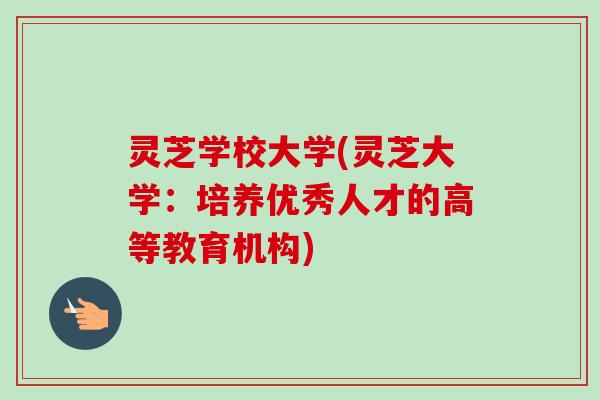 灵芝学校大学(灵芝大学：培养优秀人才的高等教育机构)