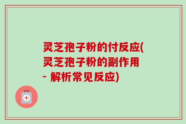 灵芝孢子粉的付反应(灵芝孢子粉的副作用 - 解析常见反应)