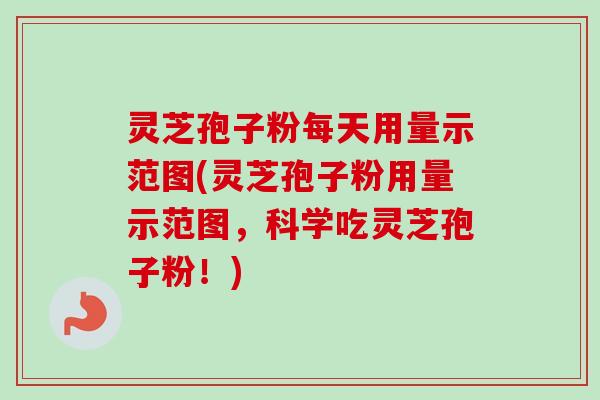 灵芝孢子粉每天用量示范图(灵芝孢子粉用量示范图，科学吃灵芝孢子粉！)