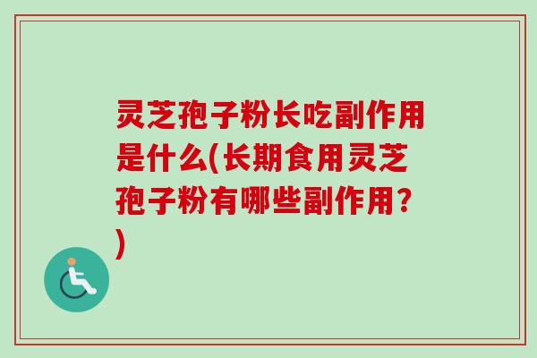 灵芝孢子粉长吃副作用是什么(长期食用灵芝孢子粉有哪些副作用？)