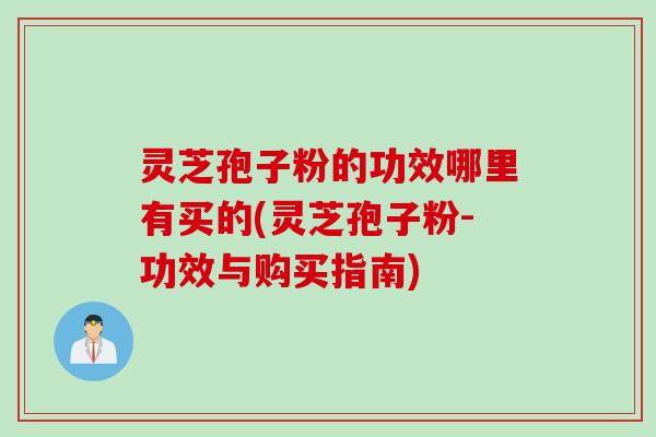 灵芝孢子粉的功效哪里有买的(灵芝孢子粉-功效与购买指南)
