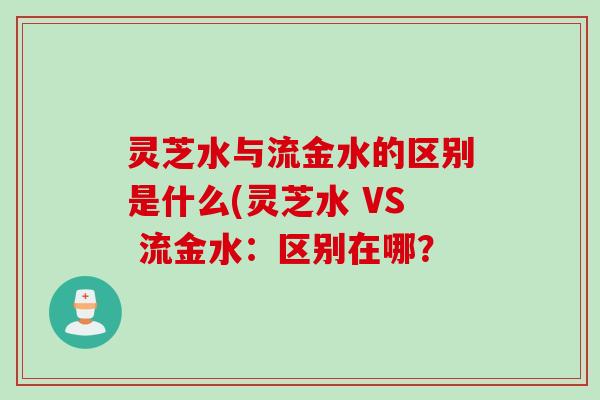 灵芝水与流金水的区别是什么(灵芝水 VS 流金水：区别在哪？