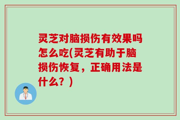 灵芝对脑损伤有效果吗怎么吃(灵芝有助于脑损伤恢复，正确用法是什么？)