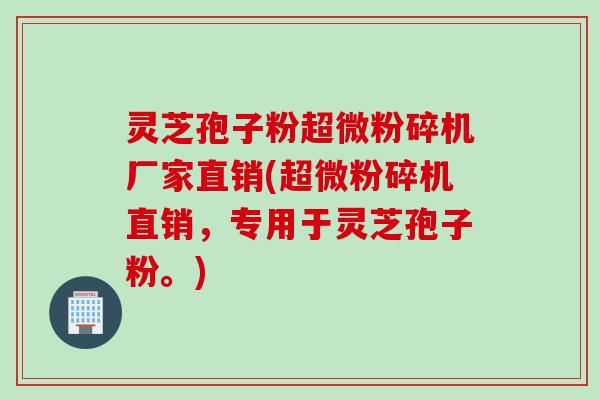 灵芝孢子粉超微粉碎机厂家直销(超微粉碎机直销，专用于灵芝孢子粉。)