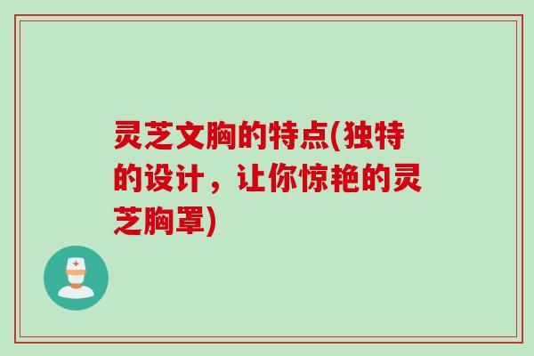 灵芝文胸的特点(独特的设计，让你惊艳的灵芝胸罩)