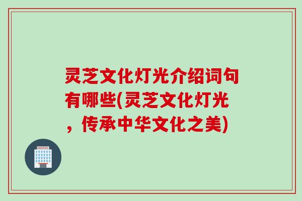 灵芝文化灯光介绍词句有哪些(灵芝文化灯光，传承中华文化之美)