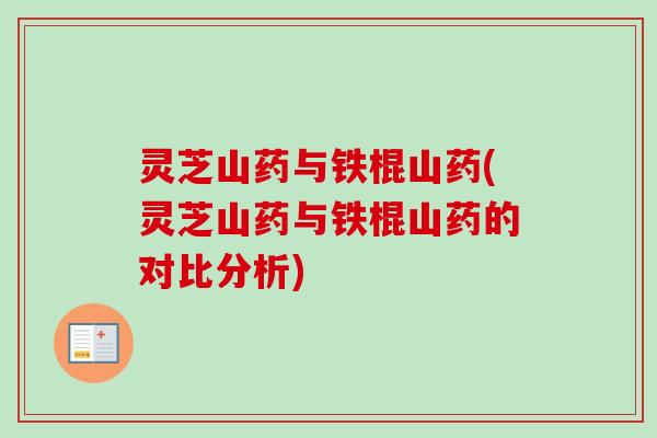 灵芝山药与铁棍山药(灵芝山药与铁棍山药的对比分析)